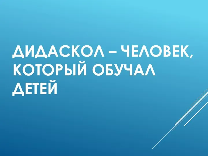 ДИДАСКОЛ – ЧЕЛОВЕК, КОТОРЫЙ ОБУЧАЛ ДЕТЕЙ