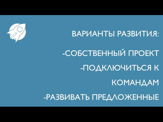 ВАРИАНТЫ РАЗВИТИЯ: СОБСТВЕННЫЙ ПРОЕКТ ПОДКЛЮЧИТЬСЯ К КОМАНДАМ РАЗВИВАТЬ ПРЕДЛОЖЕННЫЕ ИНИЦИАТИВЫ