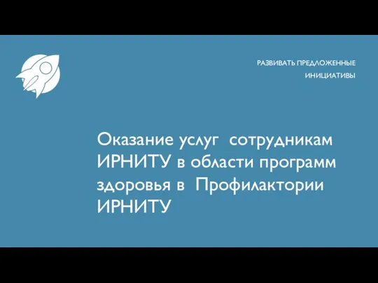 Оказание услуг сотрудникам ИРНИТУ в области программ здоровья в Профилактории ИРНИТУ РАЗВИВАТЬ ПРЕДЛОЖЕННЫЕ ИНИЦИАТИВЫ