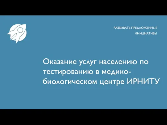 Оказание услуг населению по тестированию в медико-биологическом центре ИРНИТУ РАЗВИВАТЬ ПРЕДЛОЖЕННЫЕ ИНИЦИАТИВЫ