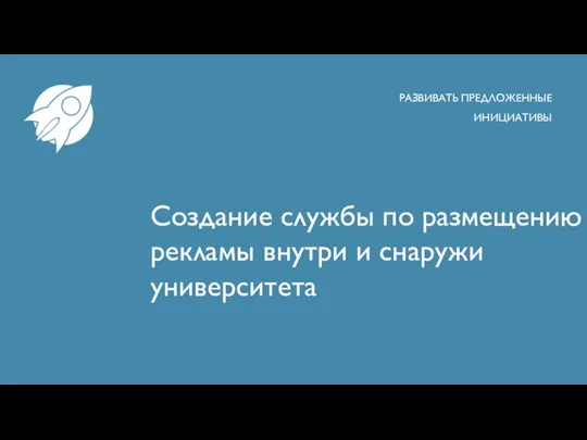 Создание службы по размещению рекламы внутри и снаружи университета РАЗВИВАТЬ ПРЕДЛОЖЕННЫЕ ИНИЦИАТИВЫ