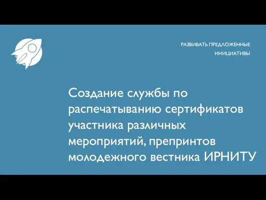 Создание службы по распечатыванию сертификатов участника различных мероприятий, препринтов молодежного вестника ИРНИТУ РАЗВИВАТЬ ПРЕДЛОЖЕННЫЕ ИНИЦИАТИВЫ