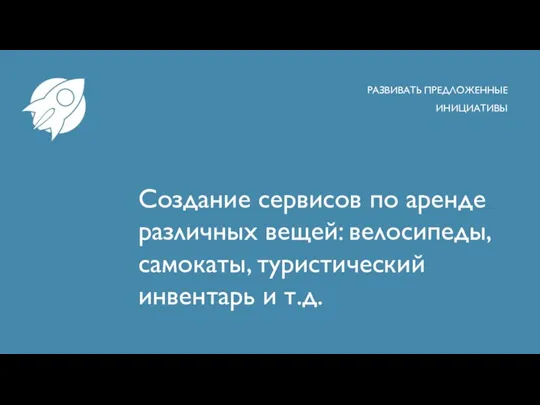 Создание сервисов по аренде различных вещей: велосипеды, самокаты, туристический инвентарь и т.д. РАЗВИВАТЬ ПРЕДЛОЖЕННЫЕ ИНИЦИАТИВЫ