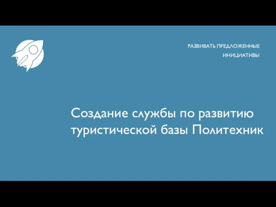 Создание службы по развитию туристической базы Политехник РАЗВИВАТЬ ПРЕДЛОЖЕННЫЕ ИНИЦИАТИВЫ