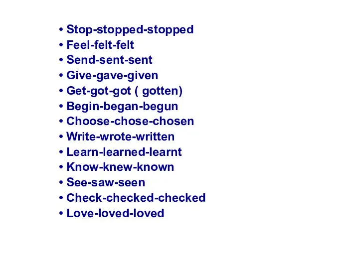 Stop-stopped-stopped Feel-felt-felt Send-sent-sent Give-gave-given Get-got-got ( gotten) Begin-began-begun Choose-chose-chosen Write-wrote-written Learn-learned-learnt Know-knew-known See-saw-seen Check-checked-checked Love-loved-loved