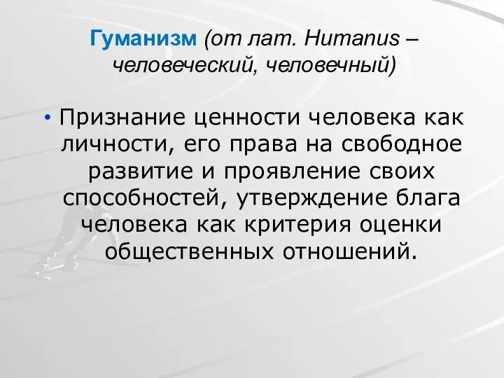 Гуманизм (от лат. Humanus – человеческий, человечный) Признание ценности человека как личности,