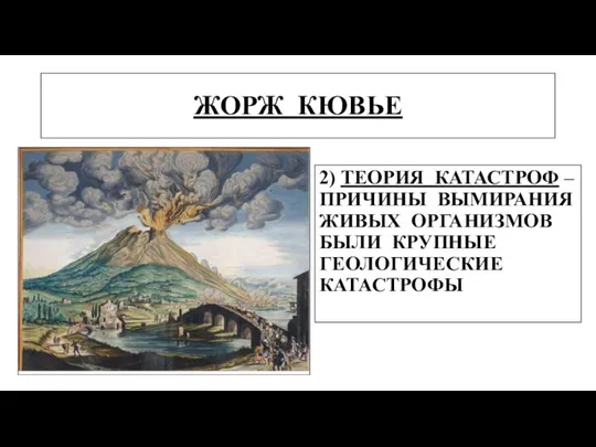 ЖОРЖ КЮВЬЕ 2) ТЕОРИЯ КАТАСТРОФ – ПРИЧИНЫ ВЫМИРАНИЯ ЖИВЫХ ОРГАНИЗМОВ БЫЛИ КРУПНЫЕ ГЕОЛОГИЧЕСКИЕ КАТАСТРОФЫ