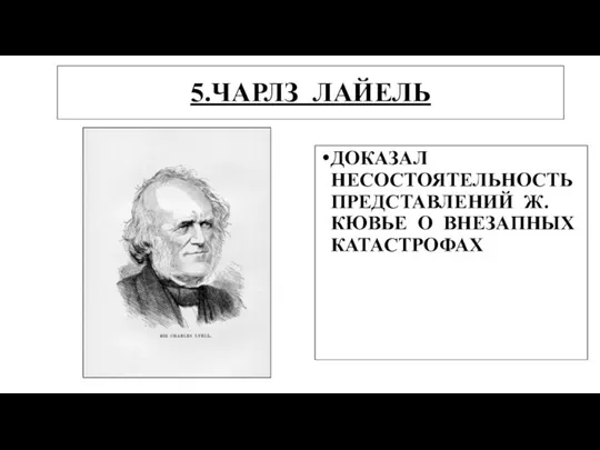 5.ЧАРЛЗ ЛАЙЕЛЬ ДОКАЗАЛ НЕСОСТОЯТЕЛЬНОСТЬ ПРЕДСТАВЛЕНИЙ Ж.КЮВЬЕ О ВНЕЗАПНЫХ КАТАСТРОФАХ