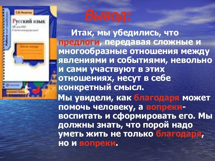 Вывод: Итак, мы убедились, что предлоги, передавая сложные и многообразные отношения между