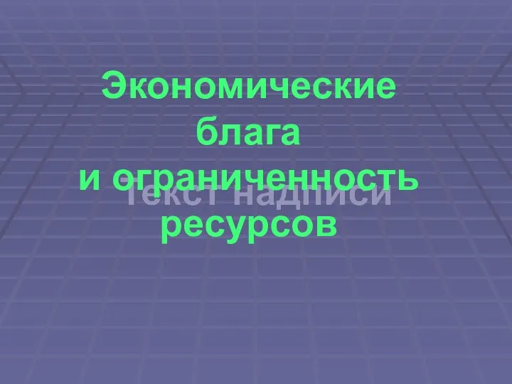 Текст надписи Текст надписи Экономические блага и ограниченность ресурсов