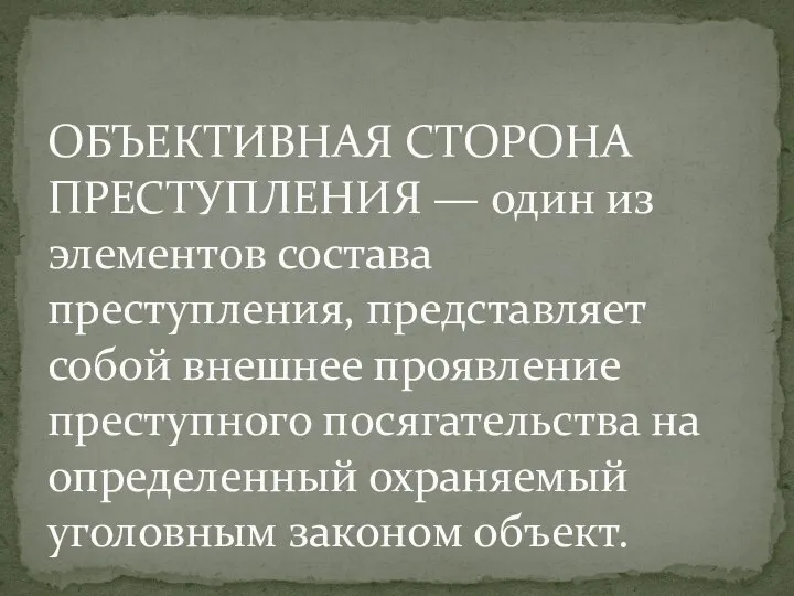 ОБЪЕКТИВНАЯ СТОРОНА ПРЕСТУПЛЕНИЯ — один из элементов состава преступления, представляет собой внешнее