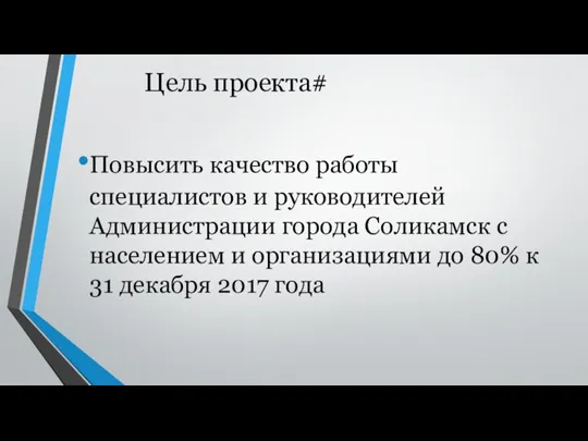 Цель проекта# Повысить качество работы специалистов и руководителей Администрации города Соликамск с