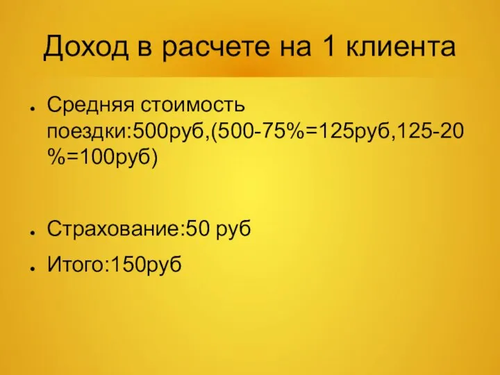 Доход в расчете на 1 клиента Средняя стоимость поездки:500руб,(500-75%=125руб,125-20%=100руб) Страхование:50 руб Итого:150руб