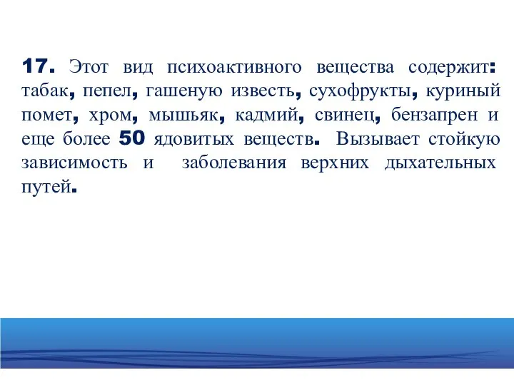 17. Этот вид психоактивного вещества содержит: табак, пепел, гашеную известь, сухофрукты, куриный