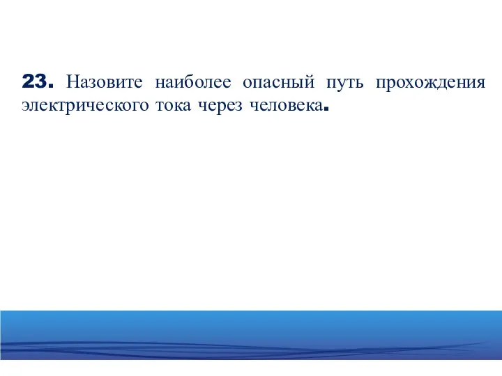 23. Назовите наиболее опасный путь прохождения электрического тока через человека.