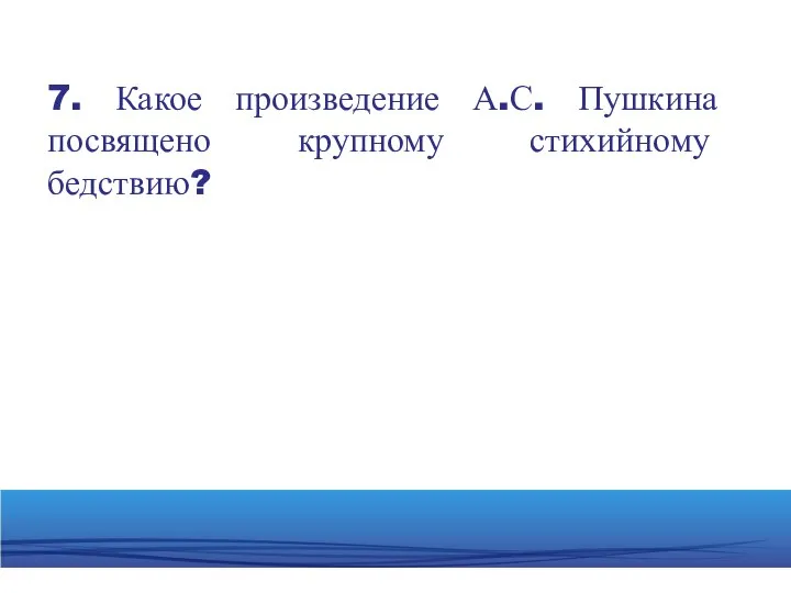 7. Какое произведение А.С. Пушкина посвящено крупному стихийному бедствию?