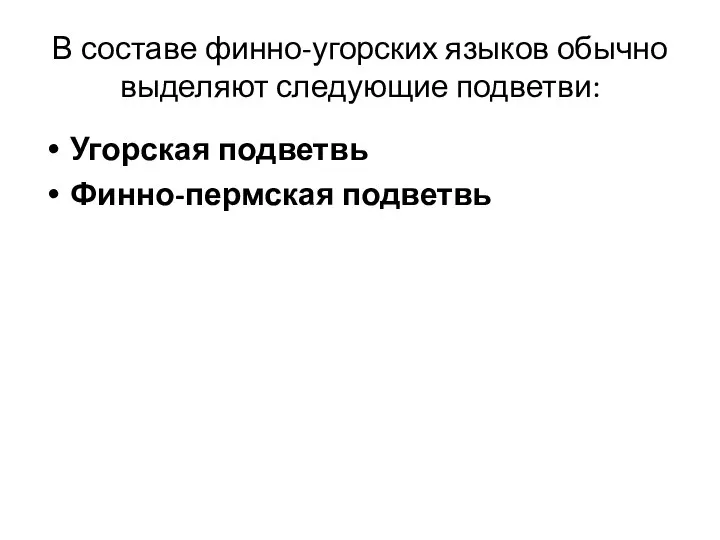 В составе финно-угорских языков обычно выделяют следующие подветви: Угорская подветвь Финно-пермская подветвь