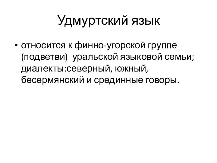 Удмуртский язык относится к финно-угорской группе (подветви) уральской языковой семьи; диалекты:северный, южный, бесермянский и срединные говоры.