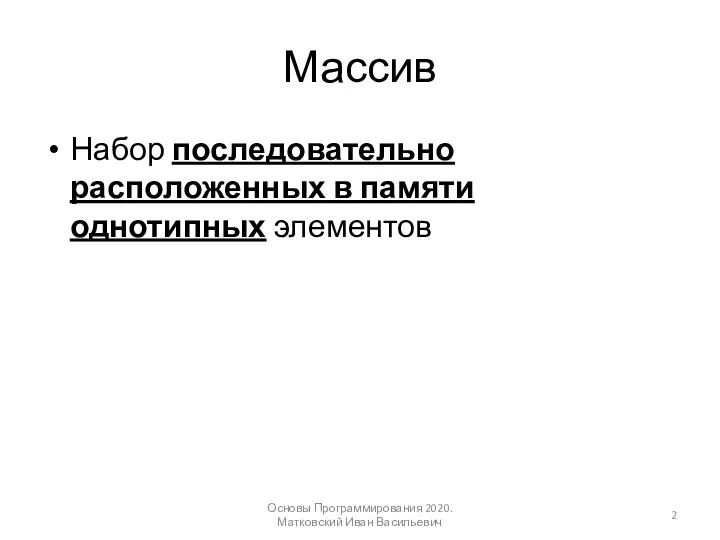 Массив Набор последовательно расположенных в памяти однотипных элементов Основы Программирования 2020. Матковский Иван Васильевич