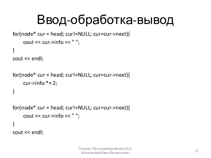 Ввод-обработка-вывод for(node* cur = head; cur!=NULL; cur=cur->next){ cout info } cout for(node*