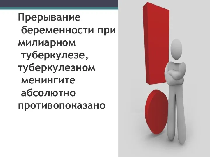 Прерывание беременности при милиарном туберкулезе, туберкулезном менингите абсолютно противопоказано