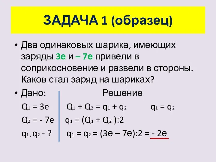 ЗАДАЧА 1 (образец) Два одинаковых шарика, имеющих заряды 3е и – 7е