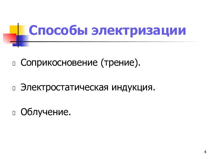 Способы электризации Соприкосновение (трение). Электростатическая индукция. Облучение.