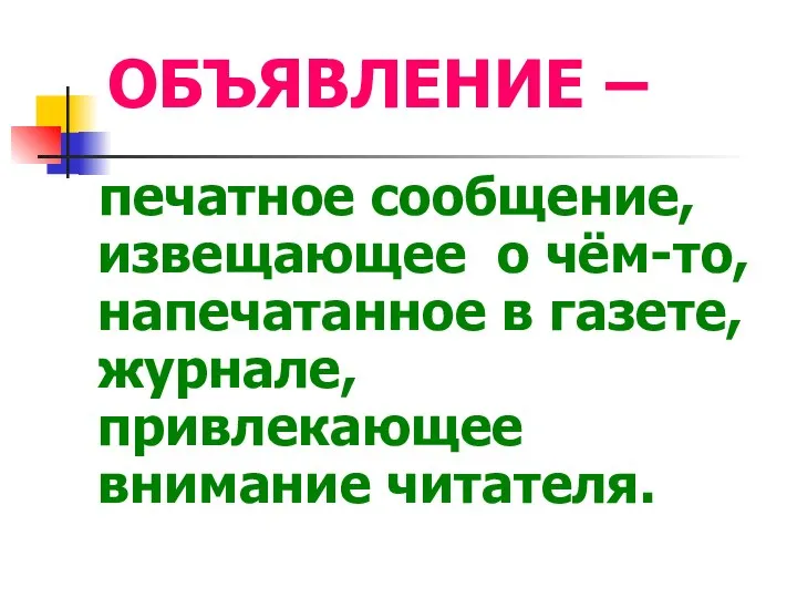 ОБЪЯВЛЕНИЕ – печатное сообщение, извещающее о чём-то, напечатанное в газете, журнале, привлекающее внимание читателя.