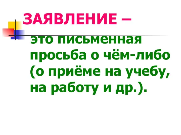 ЗАЯВЛЕНИЕ – это письменная просьба о чём-либо (о приёме на учебу, на работу и др.).