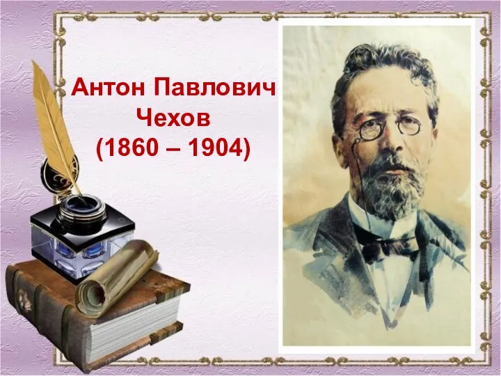 Антон Павлович Чехов (1860 – 1904)