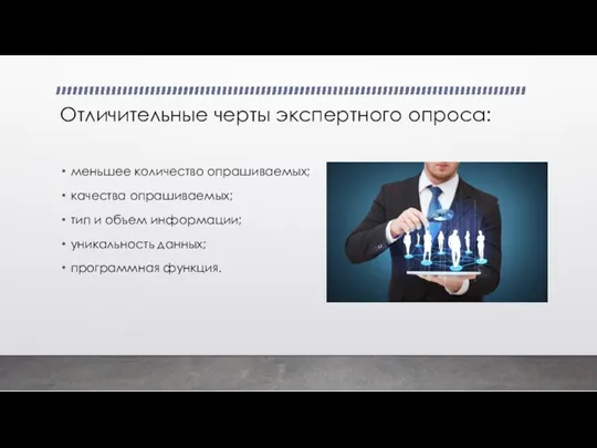 Отличительные черты экспертного опроса: меньшее количество опрашиваемых; качества опрашиваемых; тип и объем