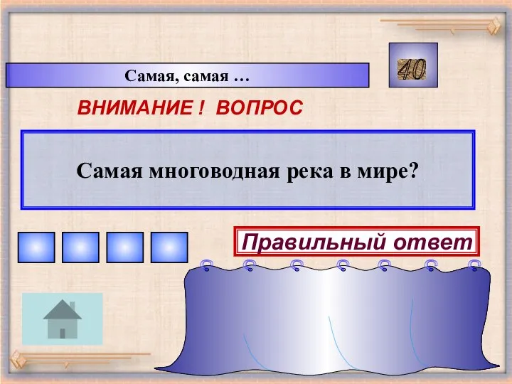 Самая, самая … 40 ВНИМАНИЕ ! ВОПРОС Самая многоводная река в мире? Правильный ответ Амазонка