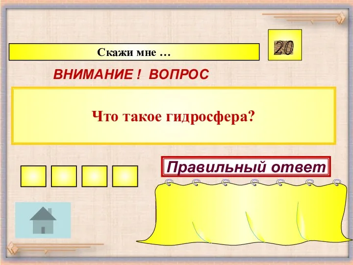 Что такое гидросфера? Скажи мне … 20 ВНИМАНИЕ ! ВОПРОС Правильный ответ Водная оболочка Земли