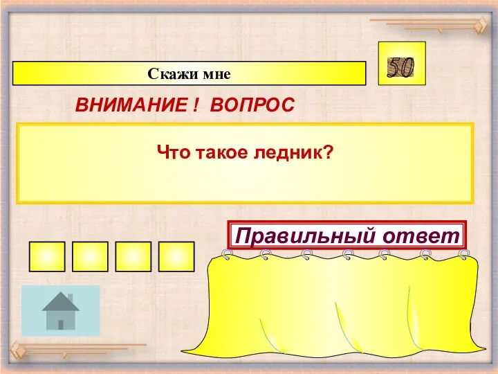 Что такое ледник? Скажи мне 50 ВНИМАНИЕ ! ВОПРОС Правильный ответ Это