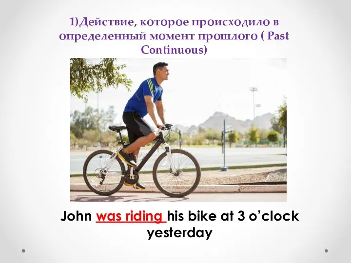 John was riding his bike at 3 o’clock yesterday 1)Действие, которое происходило