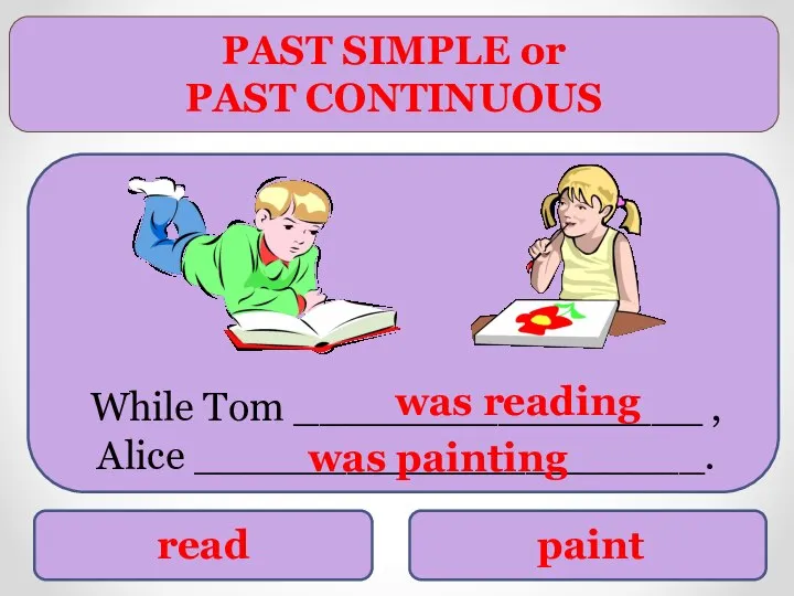 PAST SIMPLE or PAST CONTINUOUS read paint While Tom ________________ , Alice