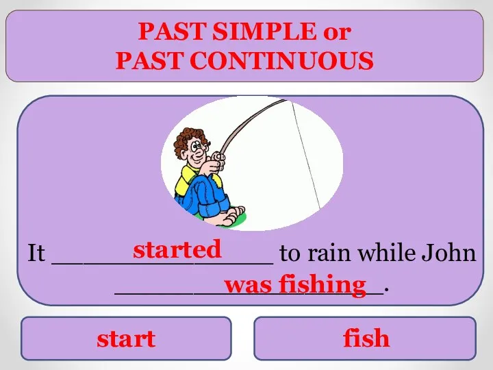 PAST SIMPLE or PAST CONTINUOUS start fish It ______________ to rain while