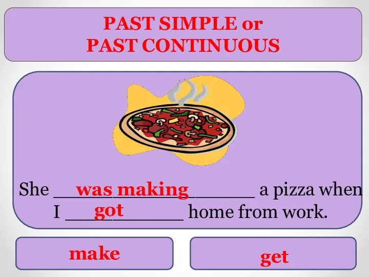 PAST SIMPLE or PAST CONTINUOUS make get She _________________ a pizza when