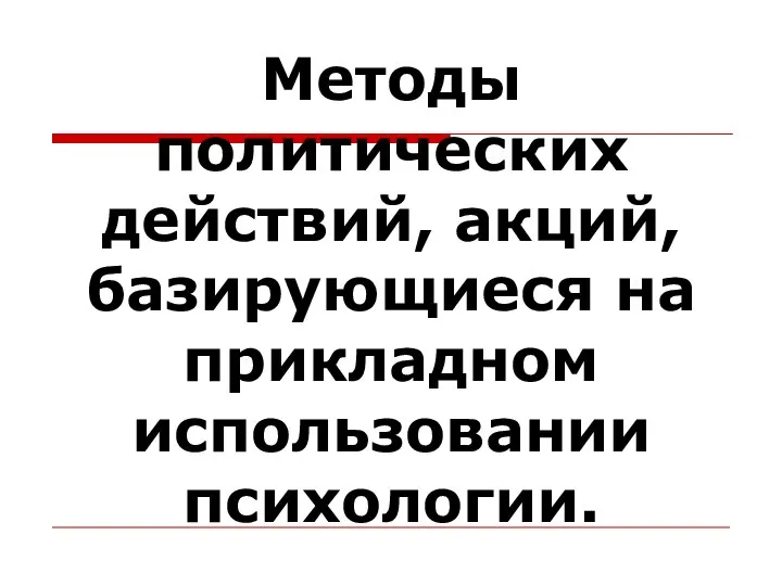 Методы политических действий, акций, базирующиеся на прикладном использовании психологии.