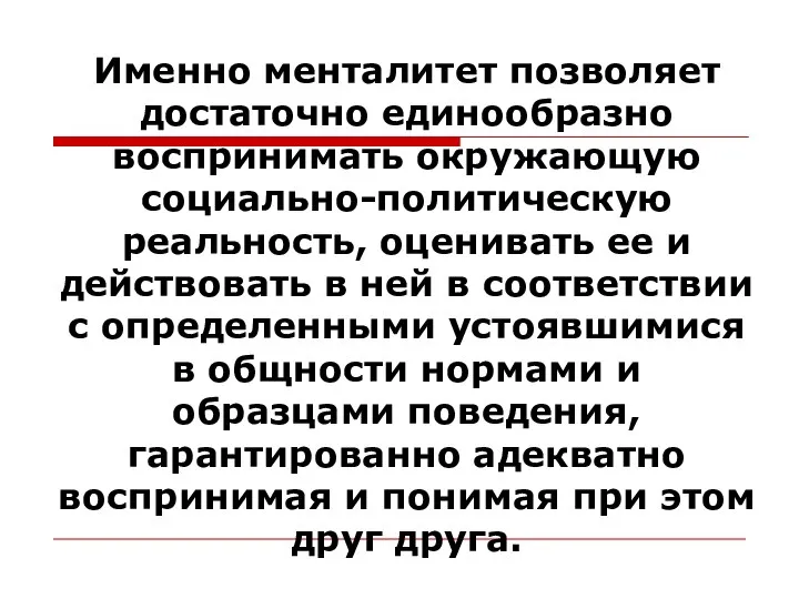 Именно менталитет позволяет достаточно единообразно воспринимать окружающую социально-политическую реальность, оценивать ее и