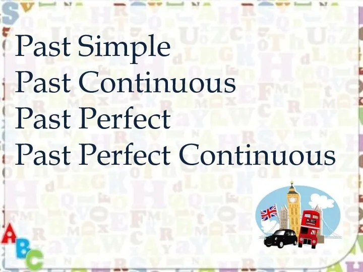 Past Simple Past Continuous Past Perfect Past Perfect Continuous