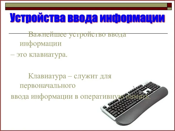 Важнейшее устройство ввода информации – это клавиатура. Клавиатура – служит для первоначального