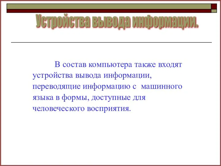 В состав компьютера также входят устройства вывода информации, переводящие информацию с машинного