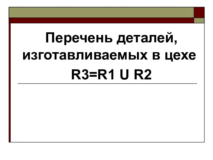 Перечень деталей, изготавливаемых в цехе R3=R1 U R2