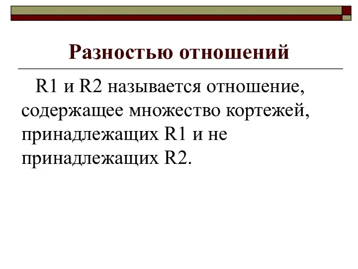 Разностью отношений R1 и R2 называется отношение, содержащее множество кортежей, принадлежащих R1 и не принадлежащих R2.