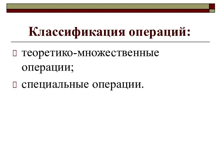 Классификация операций: теоретико-множественные операции; специальные операции.