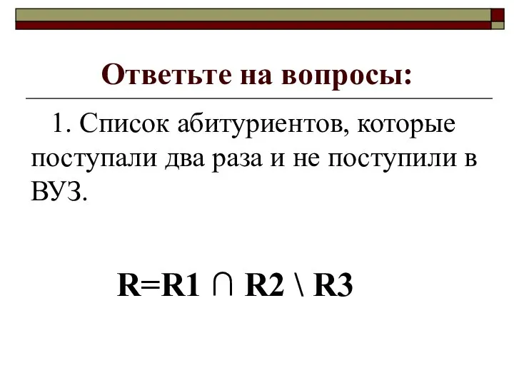 Ответьте на вопросы: 1. Список абитуриентов, которые поступали два раза и не