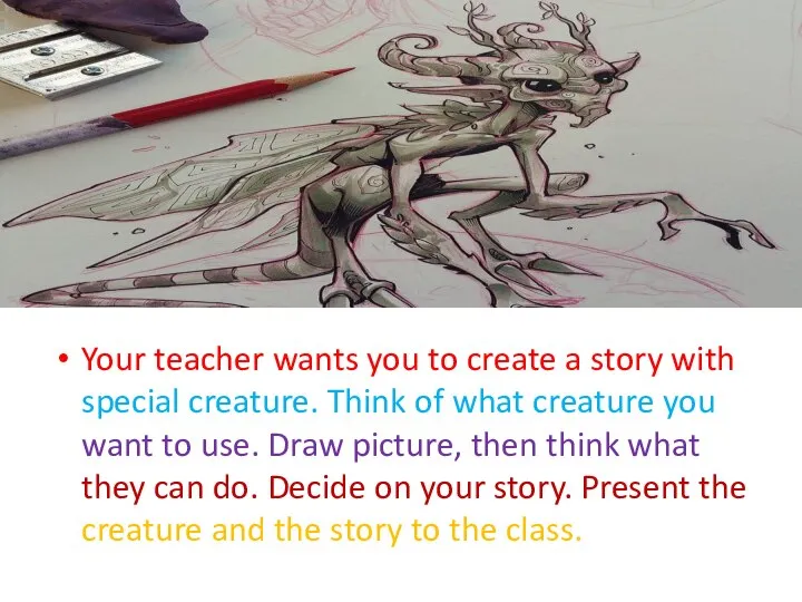 Your teacher wants you to create a story with special creature. Think