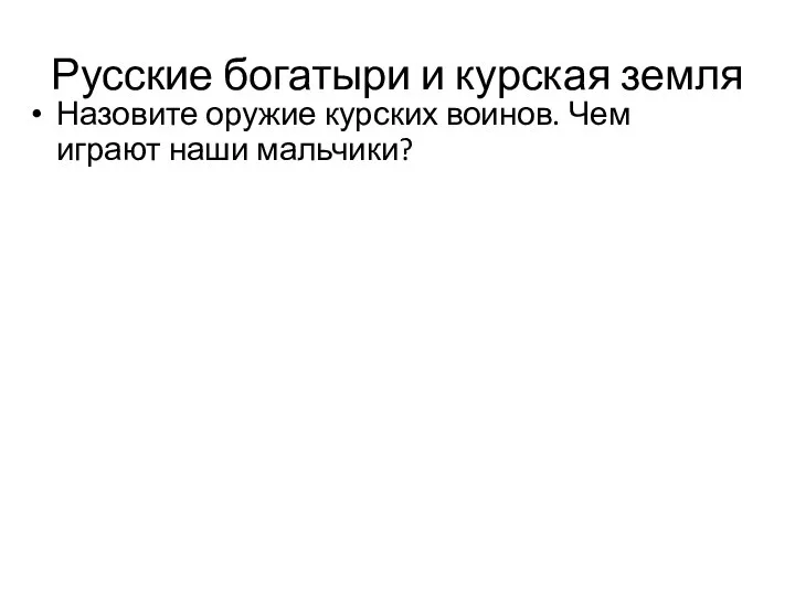 Русские богатыри и курская земля Назовите оружие курских воинов. Чем играют наши мальчики?