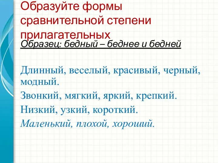 Образуйте формы сравнительной степени прилагательных Образец: бедный – беднее и бедней Длинный,